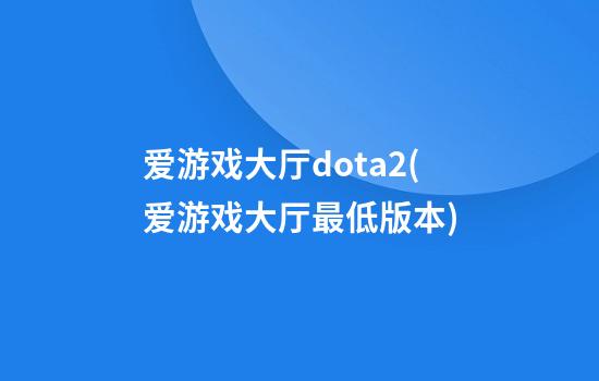 爱游戏大厅dota2(爱游戏大厅最低版本)