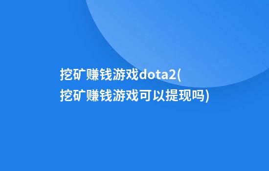 挖矿赚钱游戏dota2(挖矿赚钱游戏可以提现吗)