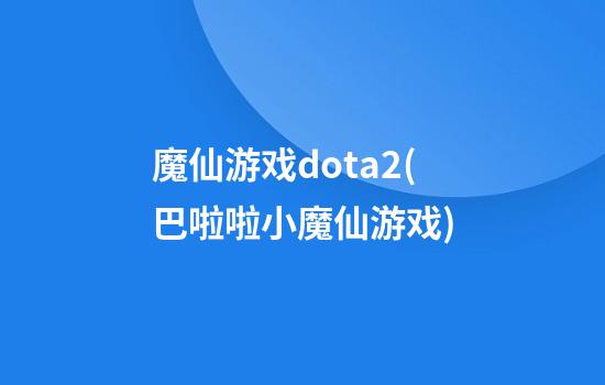 魔仙游戏dota2(巴啦啦小魔仙游戏)