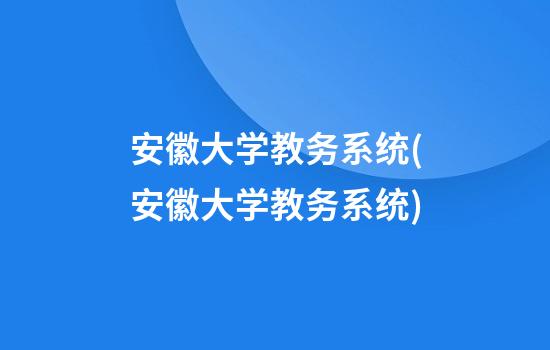 安徽大学教务系统(安徽大学教务系统)