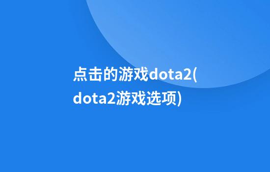 点击的游戏dota2(dota2游戏选项)