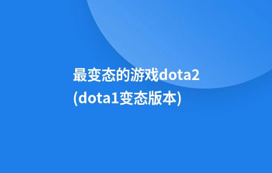 最变态的游戏dota2(dota1变态版本)