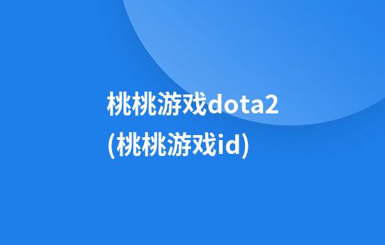 桃桃游戏dota2(桃桃游戏id)