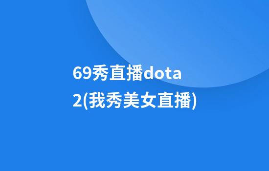 69秀直播dota2(我秀美女直播)