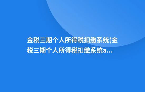 金税三期个人所得税扣缴系统(金税三期个人所得税扣缴系统app)