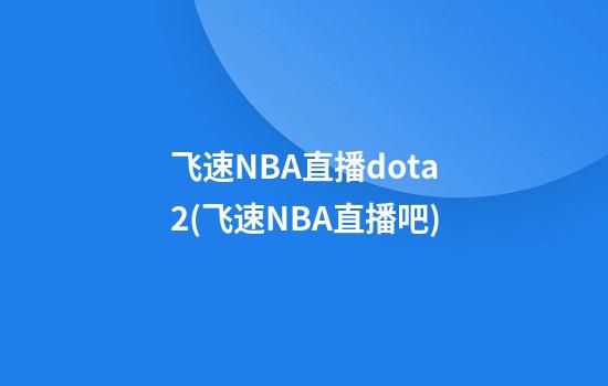 飞速NBA直播dota2(飞速NBA直播吧)