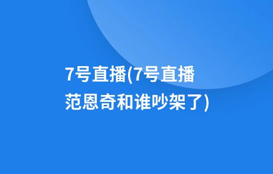 7号直播(7号直播范恩奇和谁吵架了)