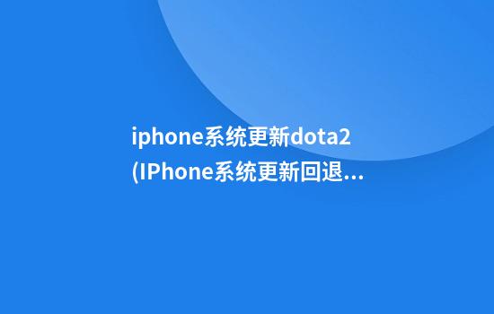 iphone系统更新dota2(IPhone系统更新回退)