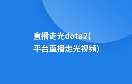 直播走光dota2(平台直播走光视频)