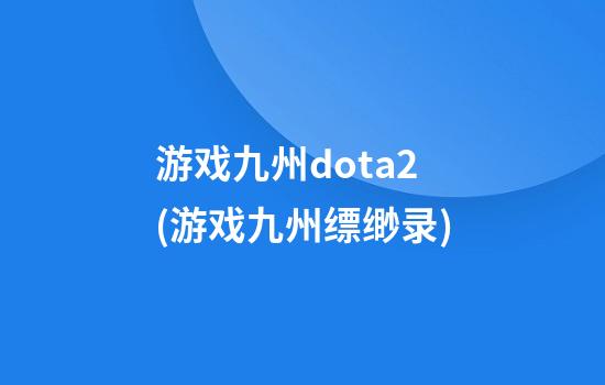 游戏九州dota2(游戏九州缥缈录)