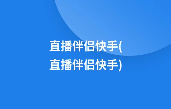 直播伴侣快手(直播伴侣快手)