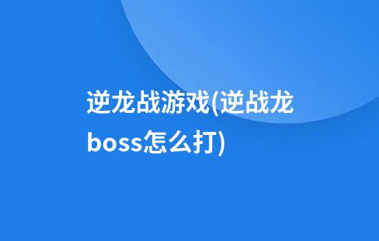 逆龙战游戏(逆战龙boss怎么打)