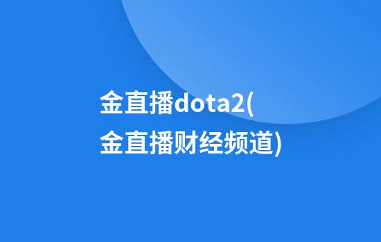 金直播dota2(金直播财经频道)