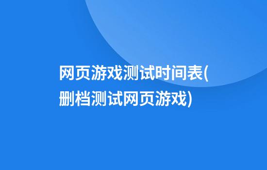 网页游戏测试时间表(删档测试网页游戏)