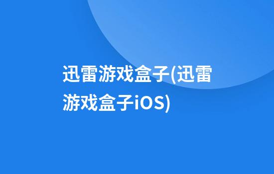 迅雷游戏盒子(迅雷游戏盒子iOS)