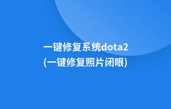 一键修复系统dota2(一键修复照片闭眼)