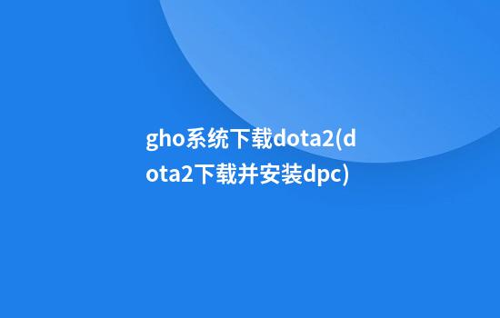 gho系统下载dota2(dota2下载并安装dpc)