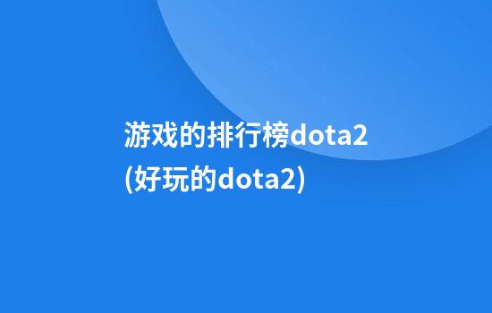 游戏的排行榜dota2(好玩的dota2)