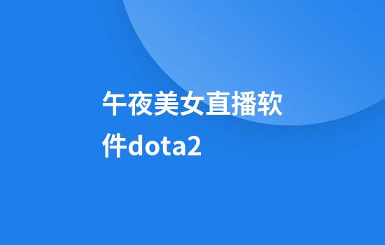 午夜美女直播软件dota2