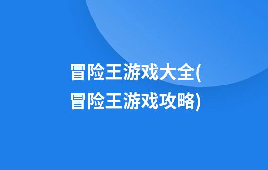 冒险王游戏大全(冒险王游戏攻略)