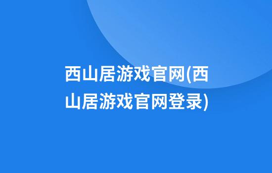 西山居游戏官网(西山居游戏官网登录)