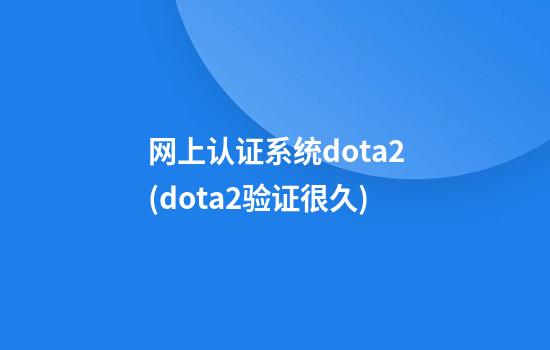 网上认证系统dota2(dota2验证很久)