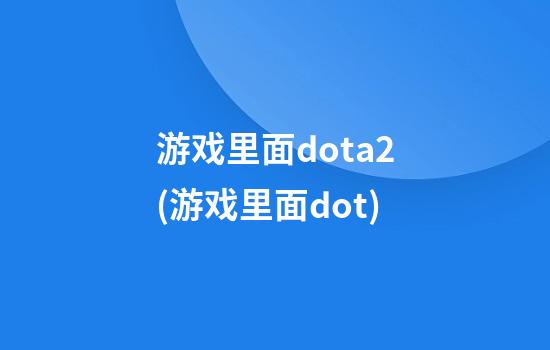 游戏里面dota2(游戏里面dot)