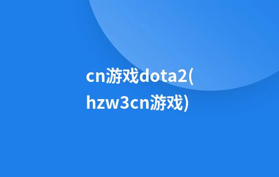 cn游戏dota2(hzw3cn游戏)