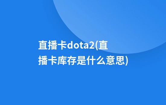 直播卡dota2(直播卡库存是什么意思)