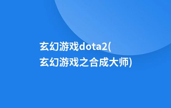 玄幻游戏dota2(玄幻游戏之合成大师)