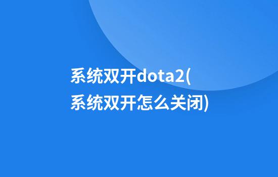 系统双开dota2(系统双开怎么关闭)