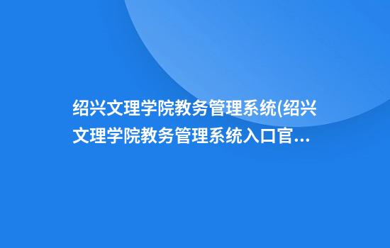 绍兴文理学院教务管理系统(绍兴文理学院教务管理系统入口官网)