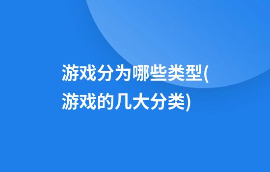 游戏分为哪些类型(游戏的几大分类)