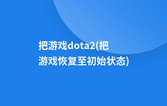 把游戏dota2(把游戏恢复至初始状态)