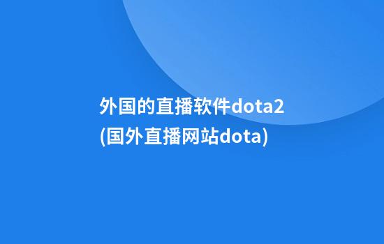 外国的直播软件dota2(国外直播网站dota)