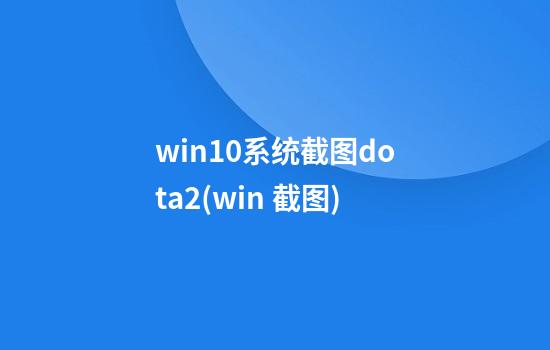 win10系统截图dota2(win 截图)