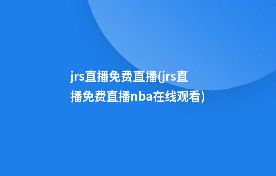 jrs直播免费直播(jrs直播免费直播nba在线观看)