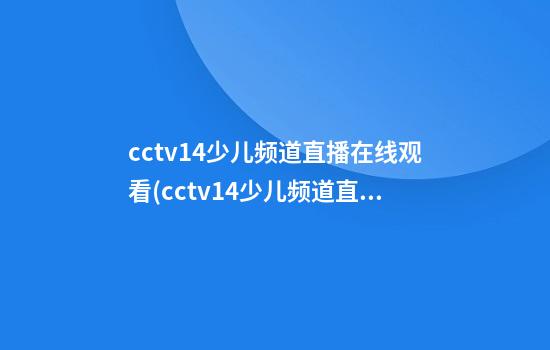 cctv14少儿频道直播在线观看(cctv14少儿频道直播在线观看全国中小学生)