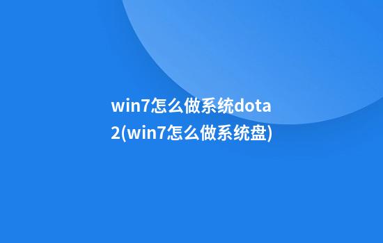 win7怎么做系统dota2(win7怎么做系统盘)