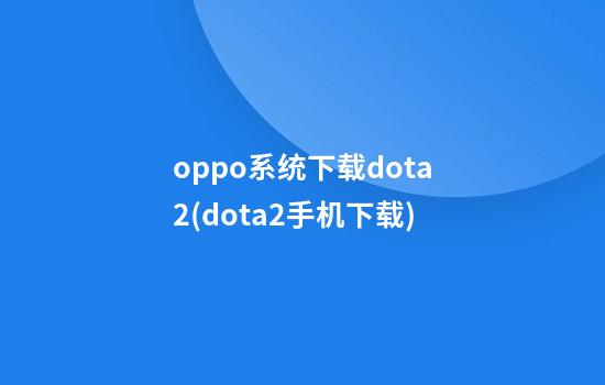 oppo系统下载dota2(dota2手机下载)