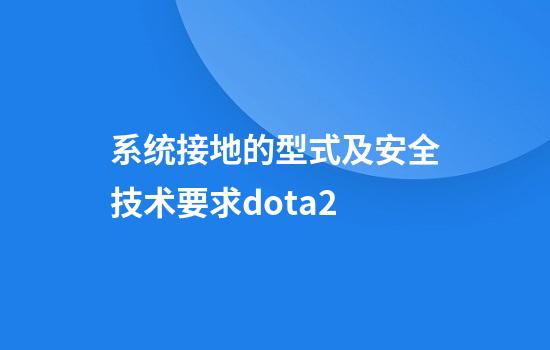 系统接地的型式及安全技术要求dota2