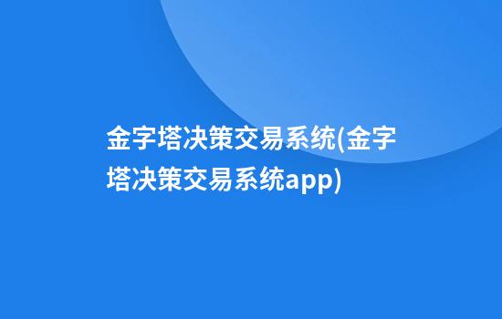 金字塔决策交易系统(金字塔决策交易系统app)