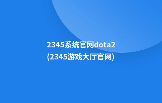 2345系统官网dota2(2345游戏大厅官网)