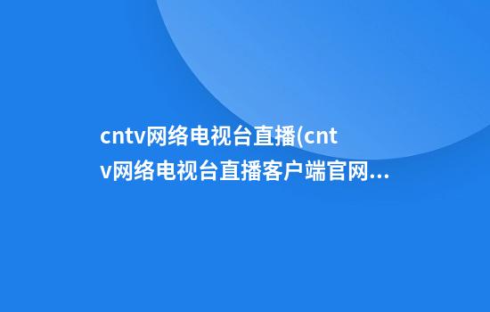 cntv网络电视台直播(cntv网络电视台直播客户端官网)