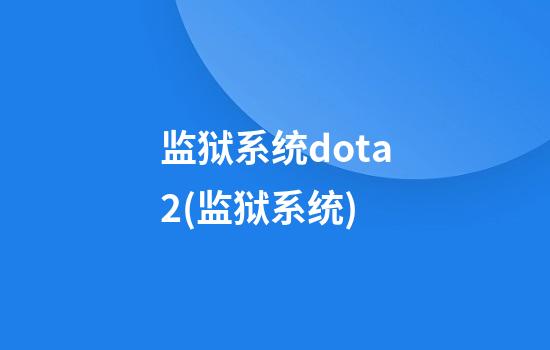 监狱系统dota2(监狱系统)