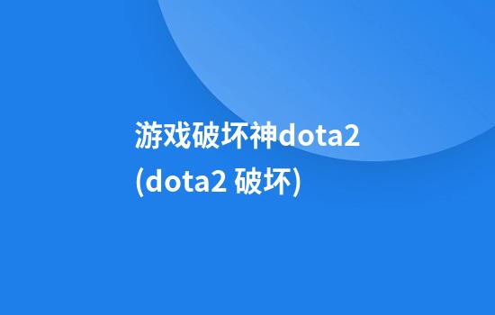 游戏破坏神dota2(dota2 破坏)