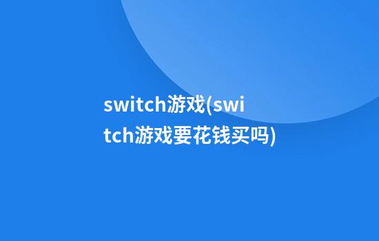 switch游戏(switch游戏要花钱买吗)