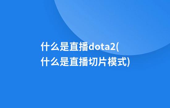 什么是直播dota2(什么是直播切片模式)