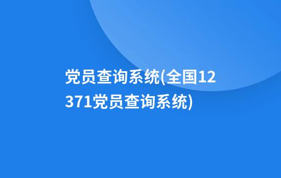 党员查询系统(全国12371党员查询系统)