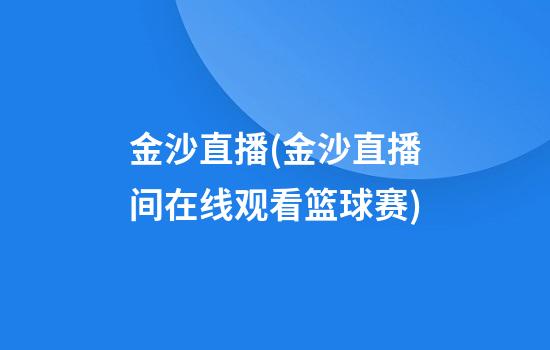 金沙直播(金沙直播间在线观看篮球赛)